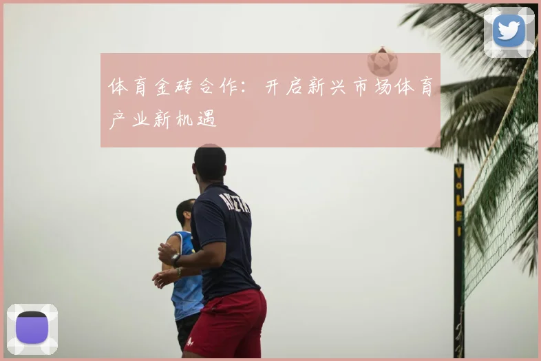 体育金砖合作：开启新兴市场体育产业新机遇