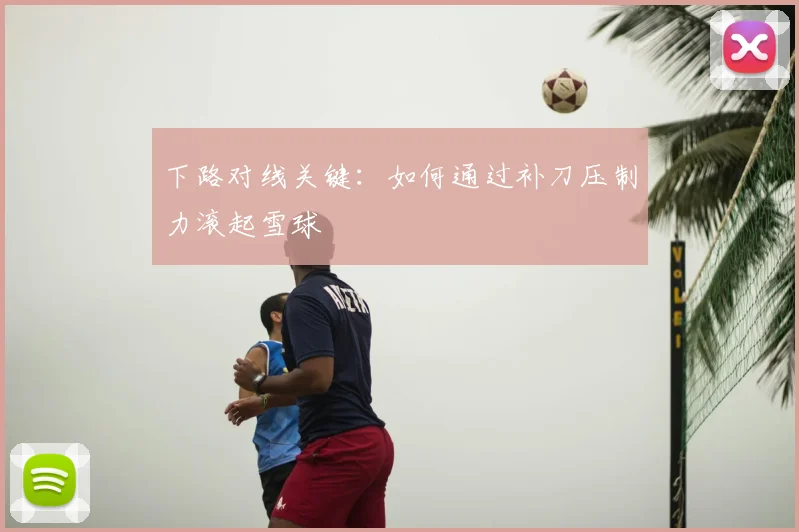 下路对线关键:如何通过补刀压制力滚起雪球