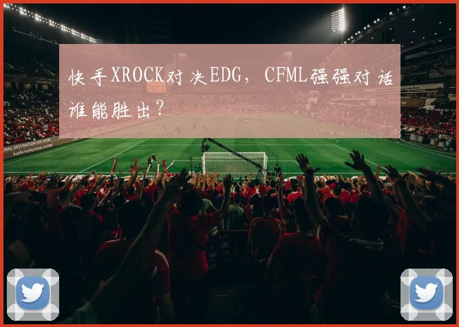 快手XROCK对决EDG，CFML强强对话谁能胜出？