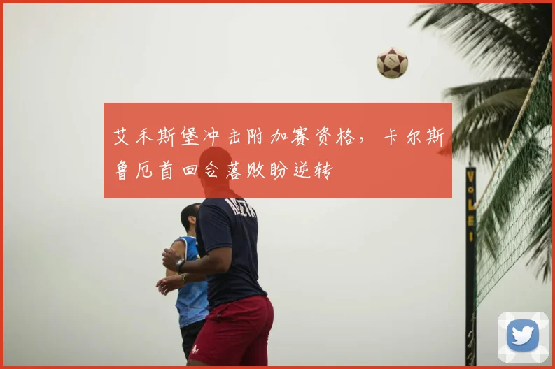 艾禾斯堡冲击附加赛资格，卡尔斯鲁厄首回合落败盼逆转