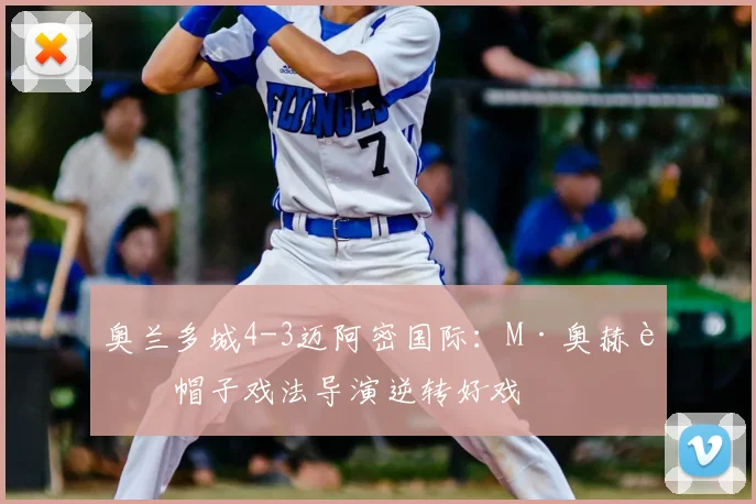 奥兰多城4-3迈阿密国际:M·奥赫达帽子戏法导演逆转好戏