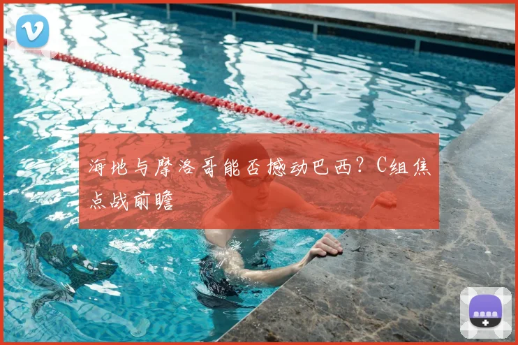 海地与摩洛哥能否撼动巴西？C组焦点战前瞻