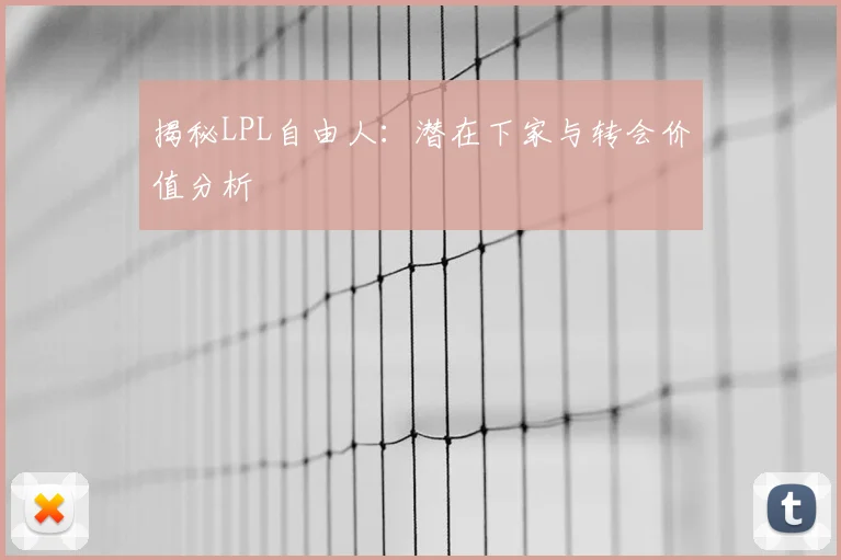 揭秘LPL自由人：潜在下家与转会价值分析