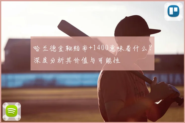 哈兰德金靴赔率+1400意味着什么?深度分析其价值与可能性