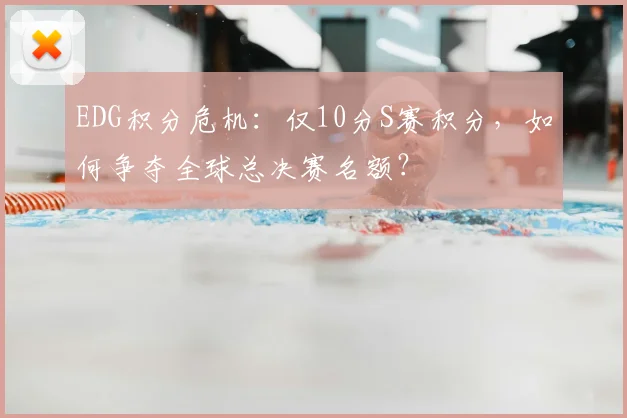 EDG积分危机：仅10分S赛积分，如何争夺全球总决赛名额？