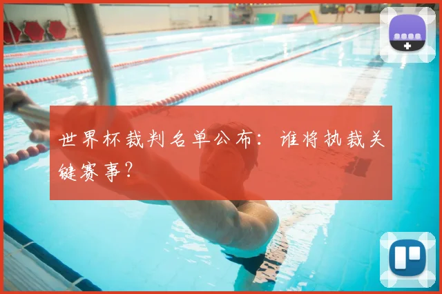 世界杯裁判名单公布：谁将执裁关键赛事？