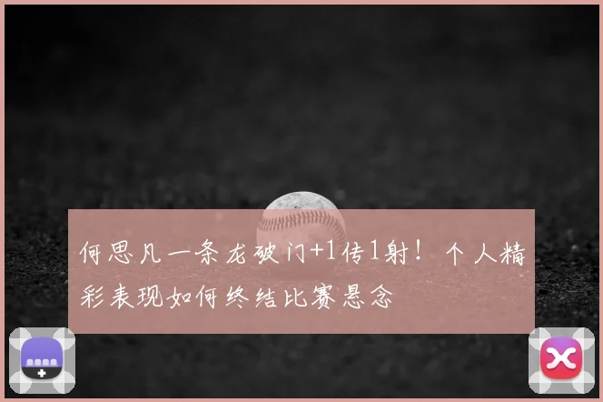 何思凡一条龙破门+1传1射！个人精彩表现如何终结比赛悬念