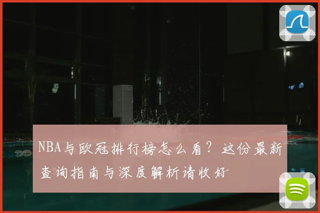 NBA与欧冠排行榜怎么看？这份最新查询指南与深度解析请收好