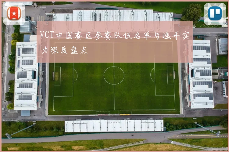 VCT中国赛区参赛队伍名单与选手实力深度盘点