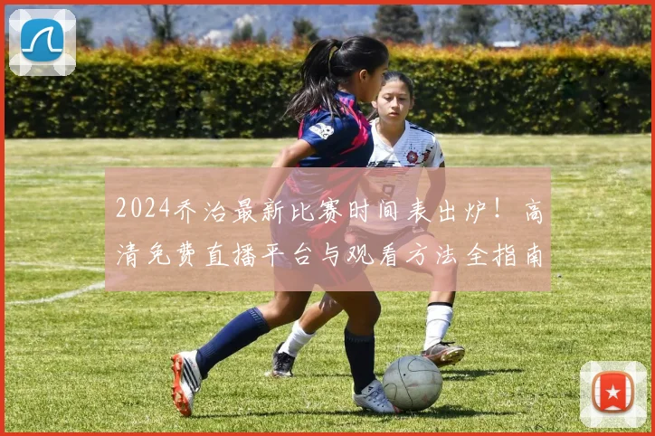 2024乔治最新比赛时间表出炉！高清免费直播平台与观看方法全指南